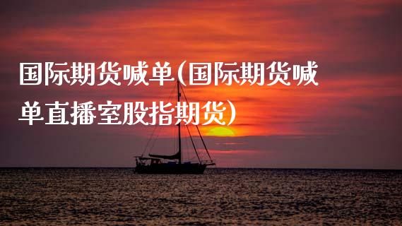 国际期货喊单(国际期货喊单直播室股指期货)_https://www.zcsm.com.cn_期货喊单_第1张