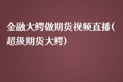金融大鳄做期货视频直播(超级期货大鳄)_https://www.zcsm.com.cn_期货百科_第1张