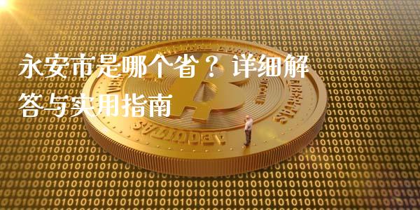 永安市是哪个省？ 详细解答与实用指南_https://www.zcsm.com.cn_期货交易_第1张