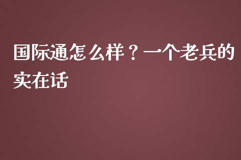 国际通怎么样？一个老兵的实在话_https://www.zcsm.com.cn_期货交易_第1张
