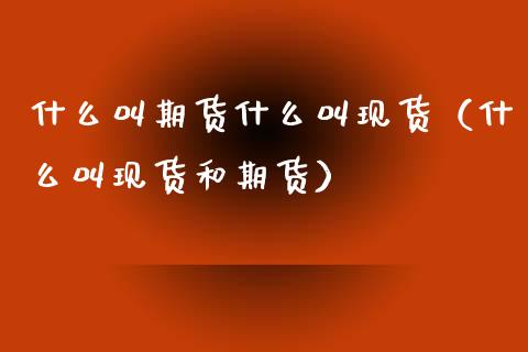 什么叫期货什么叫现货（什么叫现货和期货）_https://www.zcsm.com.cn_期货百科_第1张