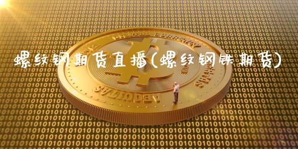 螺纹钢期货直播(螺纹钢铁期货)_https://www.zcsm.com.cn_期货百科_第1张