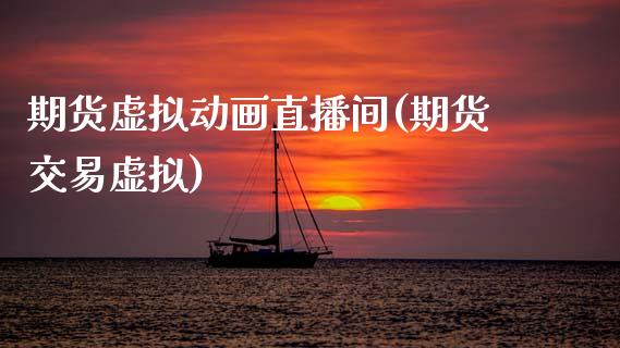 期货虚拟动画直播间(期货交易虚拟)_https://www.zcsm.com.cn_原油期货_第1张