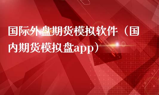 国际外盘期货模拟软件（国内期货模拟盘app）_https://www.zcsm.com.cn_期货交易_第1张