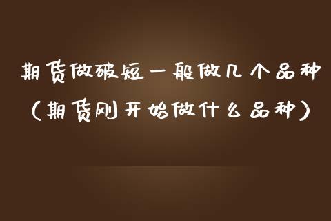 期货做破短一般做几个品种（期货刚开始做什么品种）_https://www.zcsm.com.cn_期货喊单_第1张