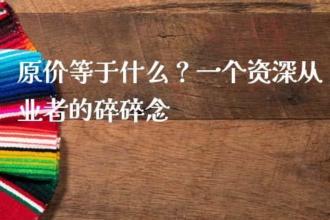 原价等于什么？一个资深从业者的碎碎念_https://www.zcsm.com.cn_期货交易_第1张