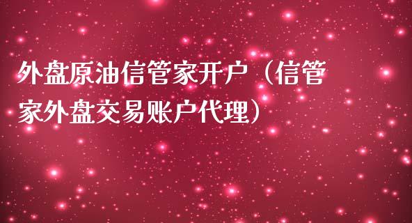 外盘原油信管家开户（信管家外盘交易账户代理）_https://www.zcsm.com.cn_期货培训_第1张