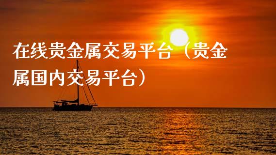 在线贵金属交易平台（贵金属国内交易平台）_https://www.zcsm.com.cn_期货行情_第1张