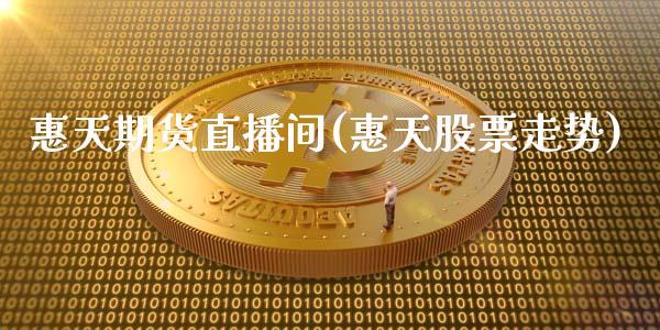 惠天期货直播间(惠天股票走势)_https://www.zcsm.com.cn_期货培训_第1张