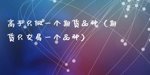 高手只做一个期货品种（期货只交易一个品种）_https://www.zcsm.com.cn_期货喊单_第1张