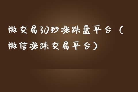 微交易30秒涨跌盘平台（微信涨跌交易平台）_https://www.zcsm.com.cn_期货行情_第1张