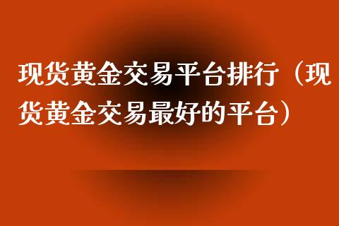 现货黄金交易平台排行（现货黄金交易最好的平台）_https://www.zcsm.com.cn_期货交易_第1张