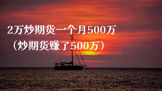 2万炒期货一个月500万（炒期货赚了500万）_https://www.zcsm.com.cn_期货百科_第1张