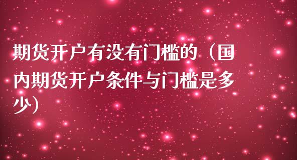 期货开户有没有门槛的（国内期货开户条件与门槛是多少）_https://www.zcsm.com.cn_期货培训_第1张