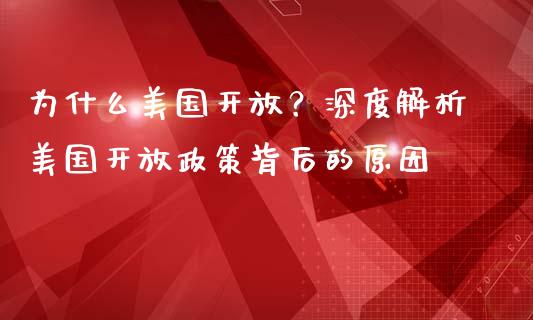 为什么美国开放？深度解析美国开放政策背后的原因_https://www.zcsm.com.cn_期货百科_第1张
