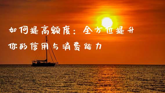 如何提高额度：全方位提升你的信用与消费能力_https://www.zcsm.com.cn_期货喊单_第1张