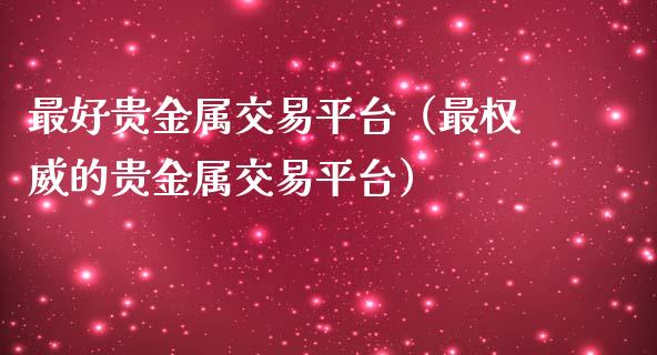 最好贵金属交易平台（最权威的贵金属交易平台）_https://www.zcsm.com.cn_期货交易_第1张