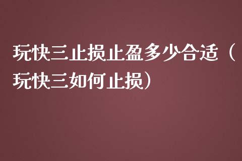 玩快三止损止盈多少合适（玩快三如何止损）_https://www.zcsm.com.cn_期货培训_第1张