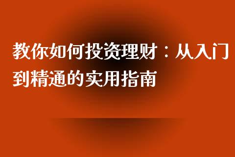 教你如何投资理财：从入门到精通的实用指南_https://www.zcsm.com.cn_期货百科_第1张