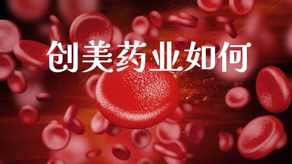 创美药业如何_https://www.zcsm.com.cn_原油期货_第1张