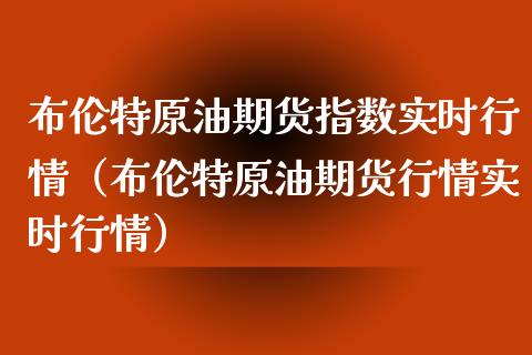 布伦特原油期货指数实时行情（布伦特原油期货行情实时行情）_https://www.zcsm.com.cn_原油期货_第1张