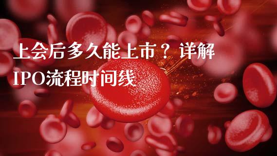 上会后多久能上市？ 详解IPO流程时间线_https://www.zcsm.com.cn_原油期货_第1张