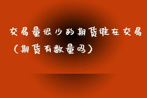 交易量很少的期货谁在交易（期货有数量吗）_https://www.zcsm.com.cn_期货交易_第1张