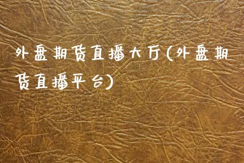 外盘期货直播大厅(外盘期货直播平台)_https://www.zcsm.com.cn_期货行情_第1张