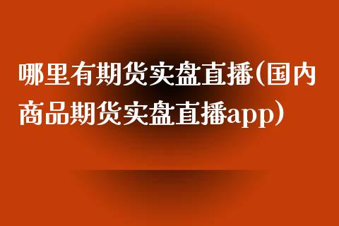 哪里有期货实盘直播(国内商品期货实盘直播app)_https://www.zcsm.com.cn_期货培训_第1张