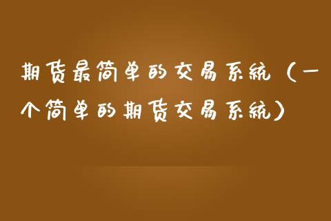 期货最简单的交易系统（一个简单的期货交易系统）_https://www.zcsm.com.cn_期货培训_第1张