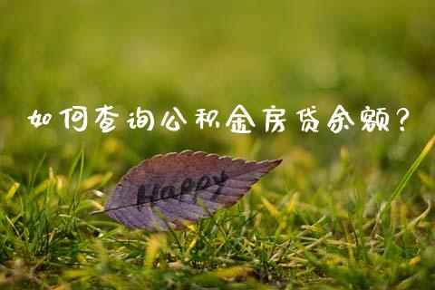 如何查询公积金房贷余额？_https://www.zcsm.com.cn_期货百科_第1张
