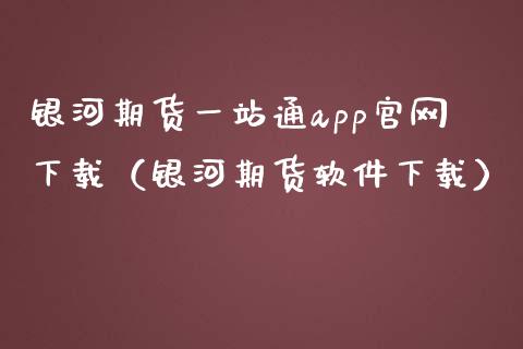银河期货一站通app官网下载（银河期货软件下载）_https://www.zcsm.com.cn_原油期货_第1张