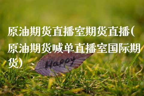 原油期货直播室期货直播(原油期货喊单直播室国际期货)_https://www.zcsm.com.cn_期货百科_第1张