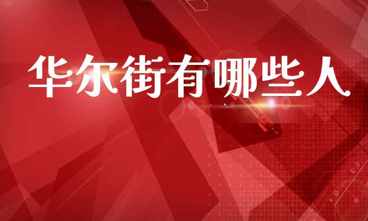 华尔街有哪些人_https://www.zcsm.com.cn_期货喊单_第1张