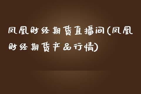 凤凰财经期货直播间(凤凰财经期货产品行情)_https://www.zcsm.com.cn_期货培训_第1张