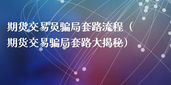 期货交易员骗局套路流程（期货交易骗局套路大揭秘）_https://www.zcsm.com.cn_期货交易_第1张