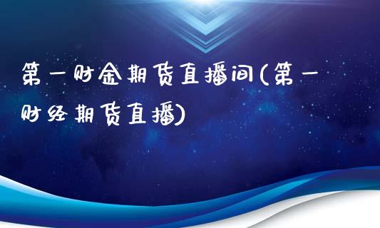 第一财金期货直播间(第一财经期货直播)_https://www.zcsm.com.cn_期货喊单_第1张