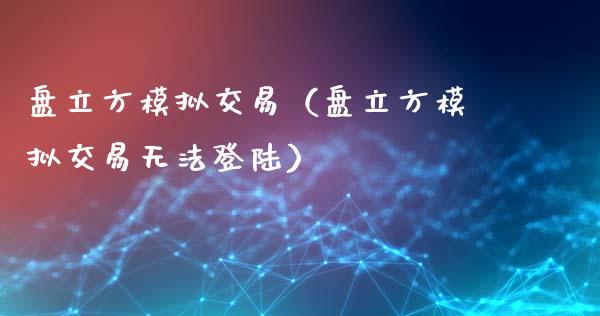 盘立方模拟交易（盘立方模拟交易无法登陆）_https://www.zcsm.com.cn_期货交易_第1张