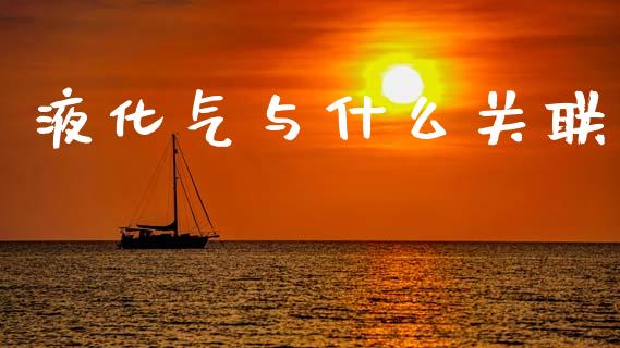 液化气与什么关联_https://www.zcsm.com.cn_期货喊单_第1张