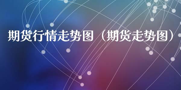 期货行情走势图（期货走势图）_https://www.zcsm.com.cn_期货行情_第1张