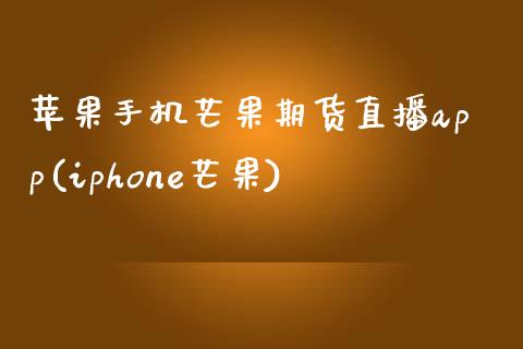 苹果手机芒果期货直播app(iphone芒果)_https://www.zcsm.com.cn_期货喊单_第1张