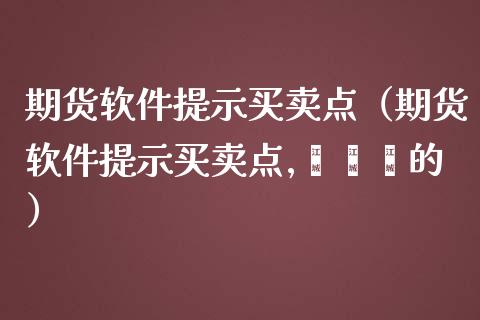 期货软件提示买卖点（期货软件提示买卖点,嘟嘟嘟的）_https://www.zcsm.com.cn_期货百科_第1张