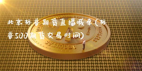 北京标普期货直播喊单(标普500期货交易时间)_https://www.zcsm.com.cn_原油期货_第1张