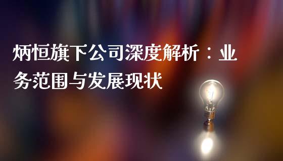 炳恒旗下公司深度解析：业务范围与发展现状_https://www.zcsm.com.cn_期货行情_第1张
