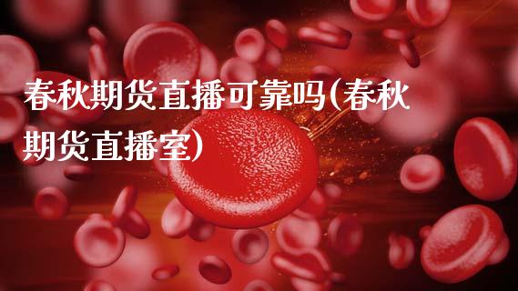 春秋期货直播可靠吗(春秋期货直播室)_https://www.zcsm.com.cn_期货培训_第1张