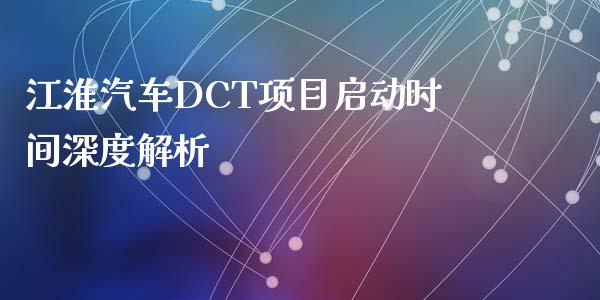 江淮汽车DCT项目启动时间深度解析_https://www.zcsm.com.cn_期货交易_第1张