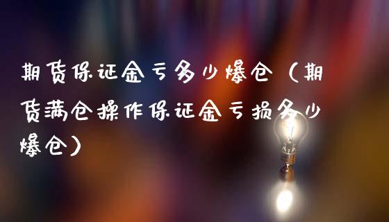 期货保证金亏多少爆仓（期货满仓操作保证金亏损多少爆仓）_https://www.zcsm.com.cn_期货喊单_第1张