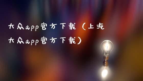 大众app官方下载（上汽大众app官方下载）_https://www.zcsm.com.cn_原油期货_第1张