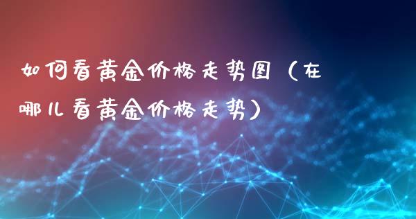 如何看黄金价格走势图（在哪儿看黄金价格走势）_https://www.zcsm.com.cn_期货行情_第1张
