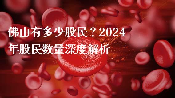 佛山有多少股民?2024年股民数量深度解析_期货交易_第1张_期货百科_期货喊单_期货行情_期货交易_原油期货_期货培训 佛山有多少股民?2024年股民数量深度解析_https://www.zcsm.com.cn_期货交易_第1张